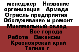 IT-менеджер › Название организации ­ Армада › Отрасль предприятия ­ Обслуживание и ремонт › Минимальный оклад ­ 30 000 - Все города Работа » Вакансии   . Красноярский край,Талнах г.